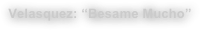 Velasquez: “Besame Mucho”